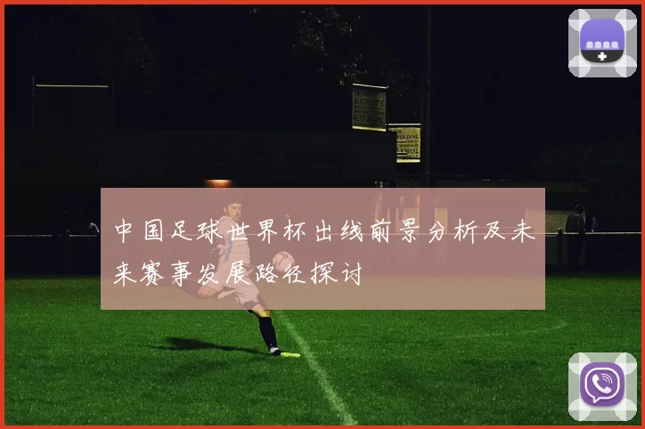 中国足球世界杯出线前景分析及未来赛事发展路径探讨