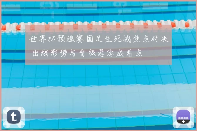 世界杯预选赛国足生死战焦点对决 出线形势与晋级悬念成看点