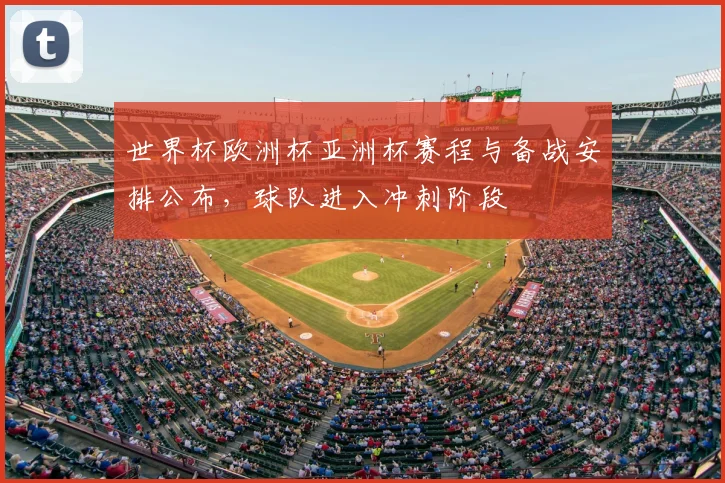 世界杯欧洲杯亚洲杯赛程与备战安排公布,球队进入冲刺阶段