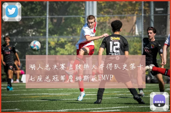 湖人总决赛击败热火夺得队史第十七座总冠军詹姆斯获FMVP