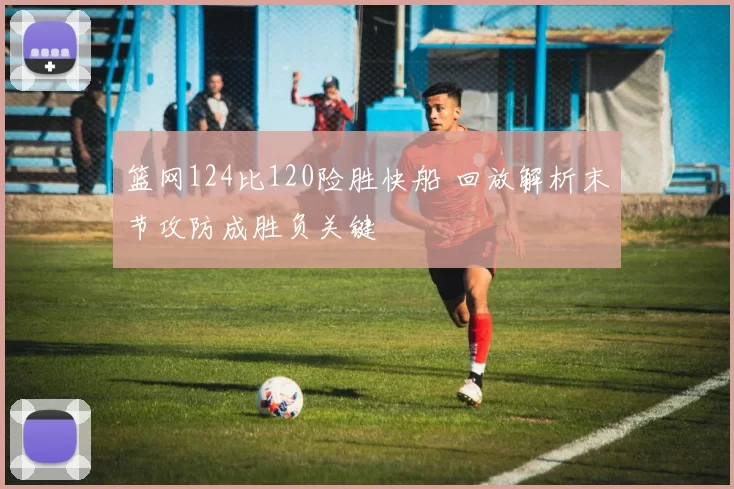 篮网124比120险胜快船 回放解析末节攻防成胜负关键