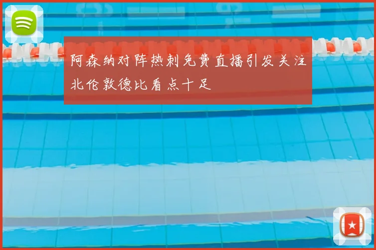 阿森纳对阵热刺免费直播引发关注北伦敦德比看点十足