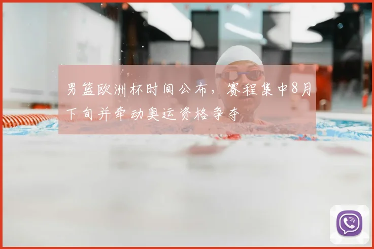 男篮欧洲杯时间公布，赛程集中8月下旬并牵动奥运资格争夺