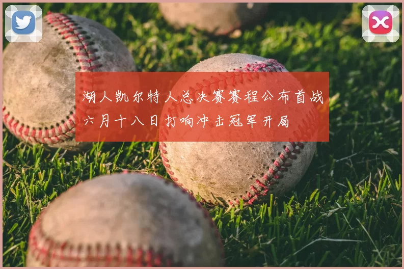 湖人凯尔特人总决赛赛程公布首战六月十八日打响冲击冠军开局