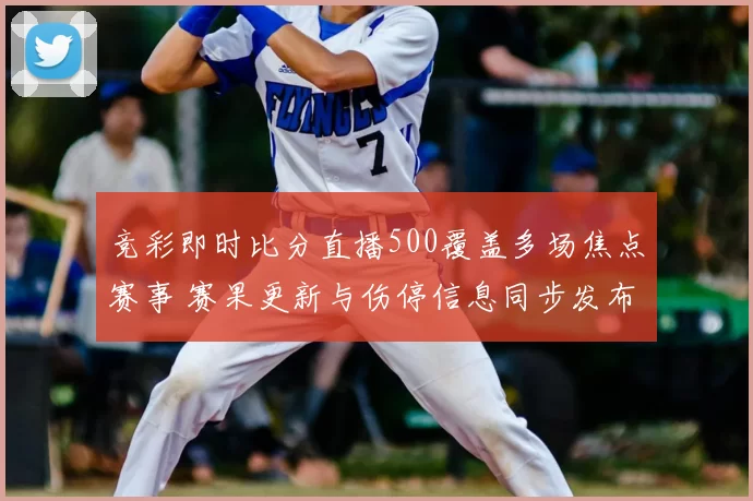 竞彩即时比分直播500覆盖多场焦点赛事 赛果更新与伤停信息同步发布