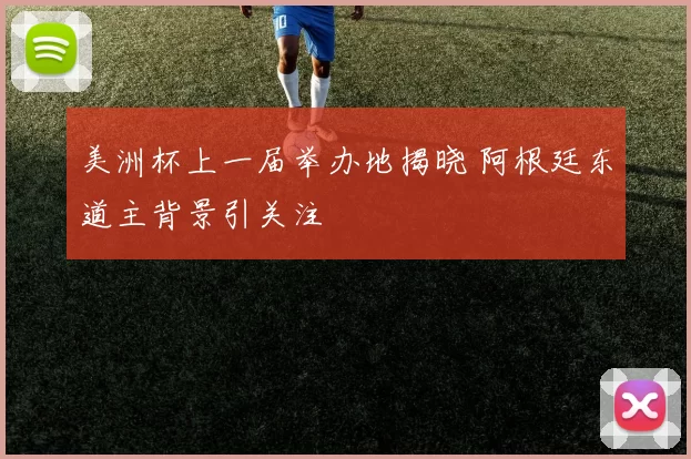 美洲杯上一届举办地揭晓 阿根廷东道主背景引关注
