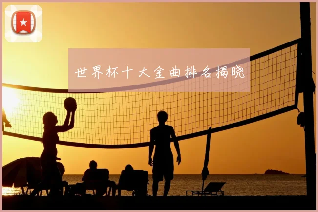 世界杯十大金曲排名揭晓