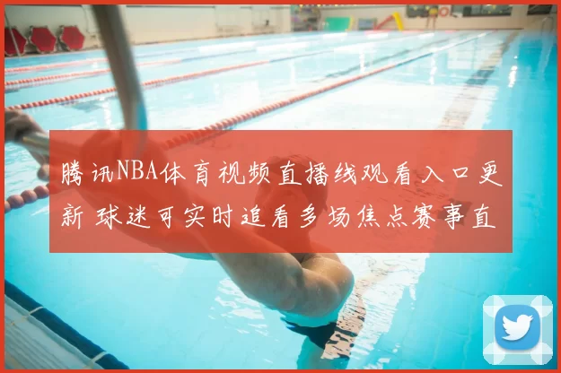 腾讯NBA体育视频直播线观看入口更新 球迷可实时追看多场焦点赛事直播