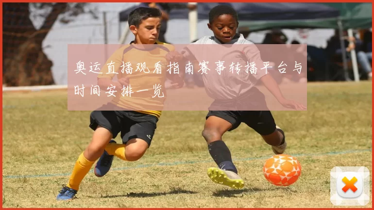 奥运直播观看指南赛事转播平台与时间安排一览