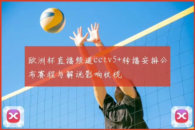 欧洲杯直播频道cctv5+转播安排公布赛程与解说影响收视