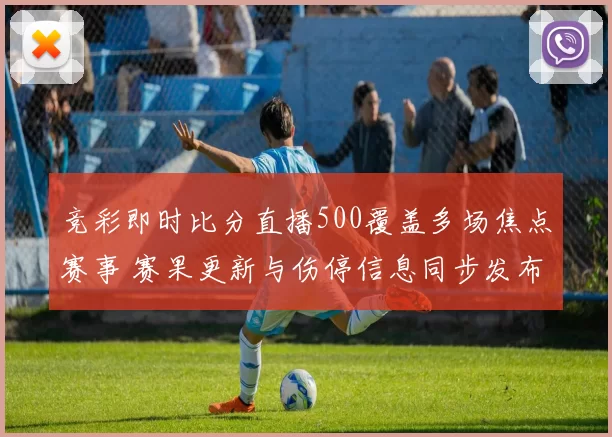 竞彩即时比分直播500覆盖多场焦点赛事 赛果更新与伤停信息同步发布