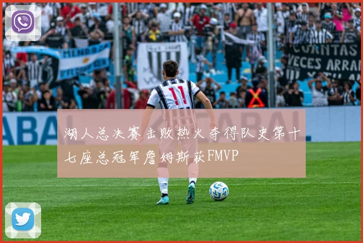 湖人总决赛击败热火夺得队史第十七座总冠军詹姆斯获FMVP