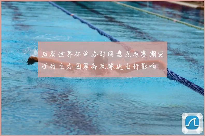 历届世界杯举办时间盘点与赛期变迁对主办国筹备及球迷出行影响