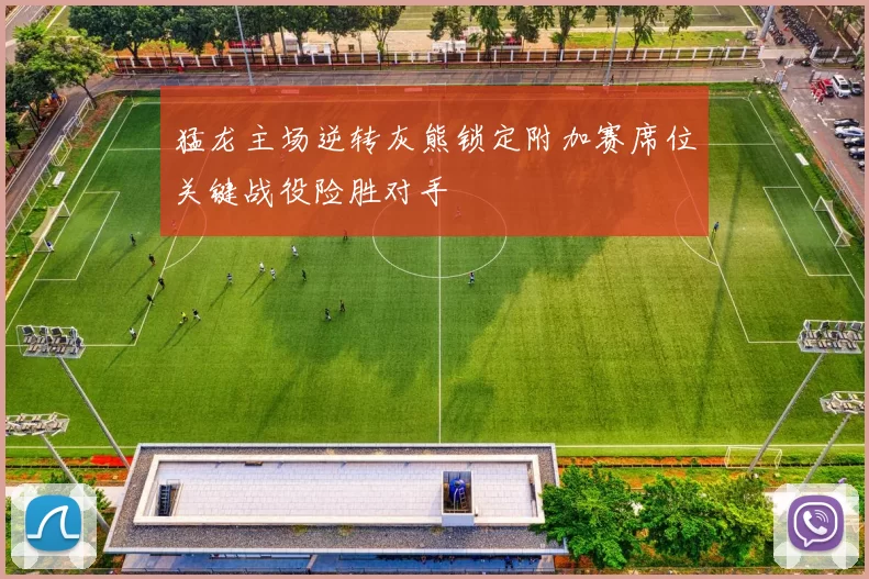 猛龙主场逆转灰熊锁定附加赛席位关键战役险胜对手