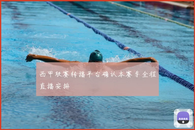 西甲联赛转播平台确认本赛季全程直播安排