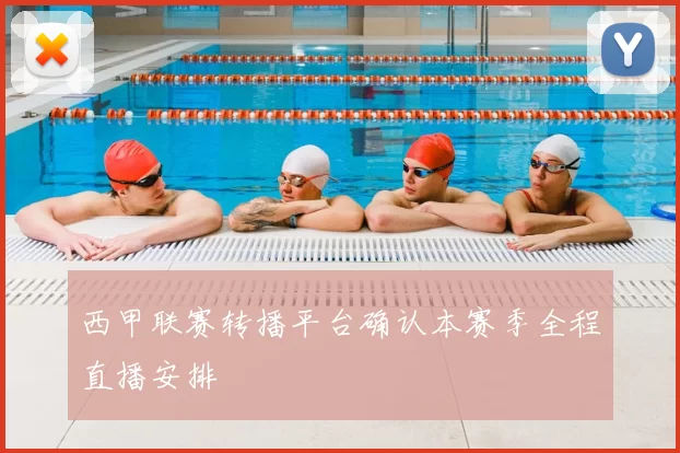 西甲联赛转播平台确认本赛季全程直播安排