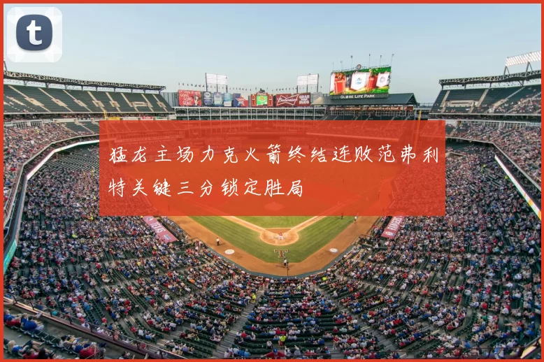 猛龙主场力克火箭终结连败范弗利特关键三分锁定胜局