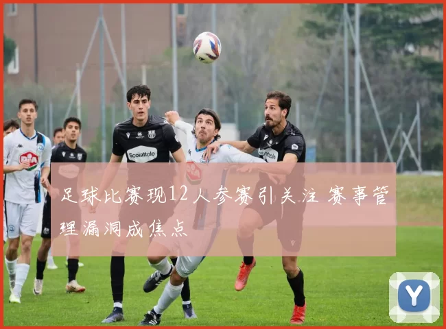 足球比赛现12人参赛引关注 赛事管理漏洞成焦点