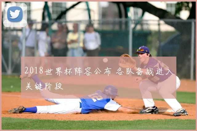 2018世界杯阵容公布 各队备战进入关键阶段