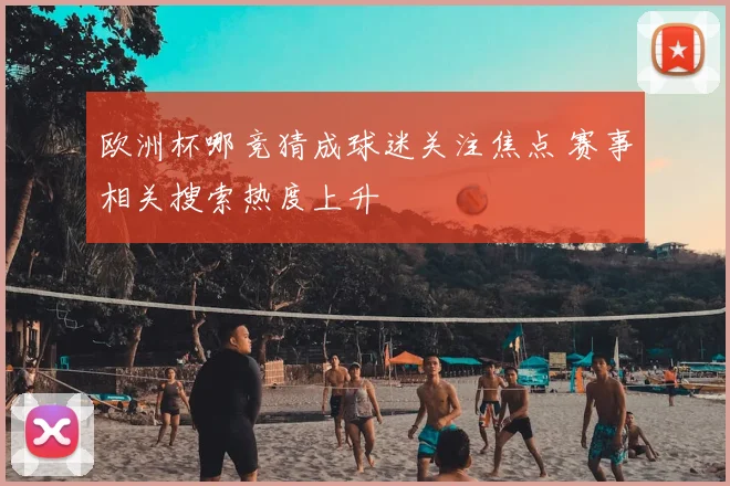 欧洲杯哪竞猜成球迷关注焦点 赛事相关搜索热度上升