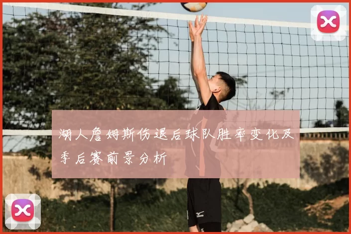 湖人詹姆斯伤退后球队胜率变化及季后赛前景分析