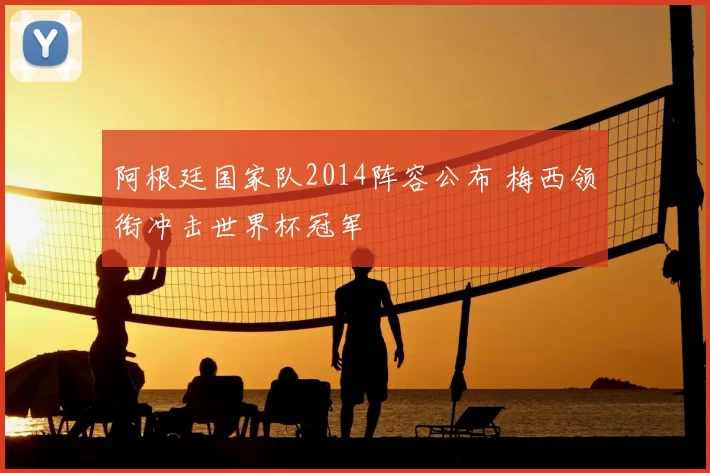 阿根廷国家队2014阵容公布 梅西领衔冲击世界杯冠军