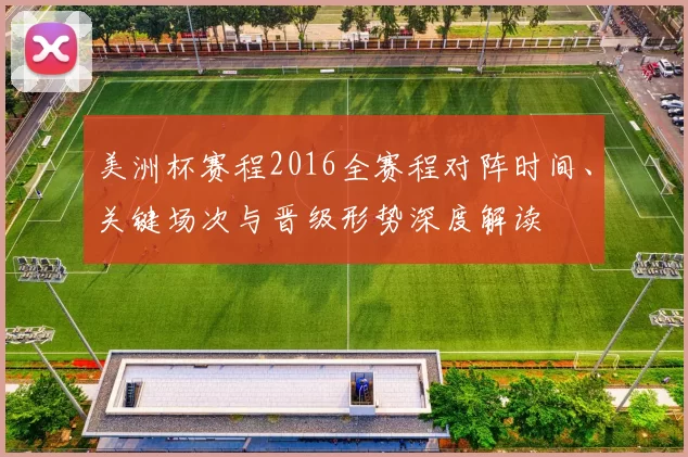 美洲杯赛程2016全赛程对阵时间、关键场次与晋级形势深度解读