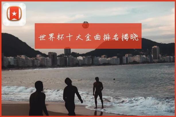 世界杯十大金曲排名揭晓