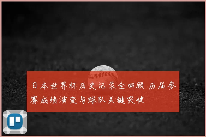 日本世界杯历史记录全回顾 历届参赛成绩演变与球队关键突破