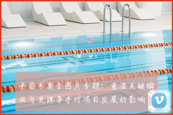 平昌冬奥会图片专题：重温关键瞬间与奖牌争夺对项目发展的影响