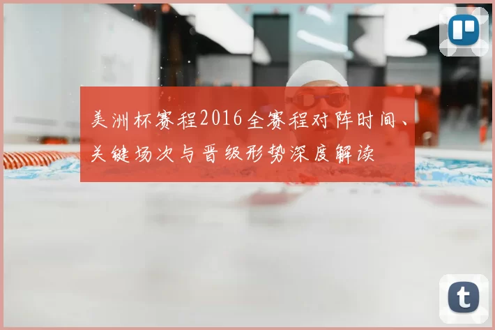 美洲杯赛程2016全赛程对阵时间、关键场次与晋级形势深度解读