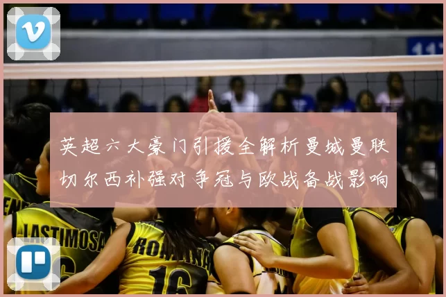 英超六大豪门引援全解析曼城曼联切尔西补强对争冠与欧战备战影响