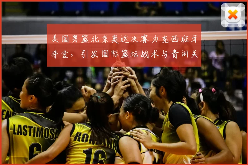 美国男篮北京奥运决赛力克西班牙夺金，引发国际篮坛战术与青训关注