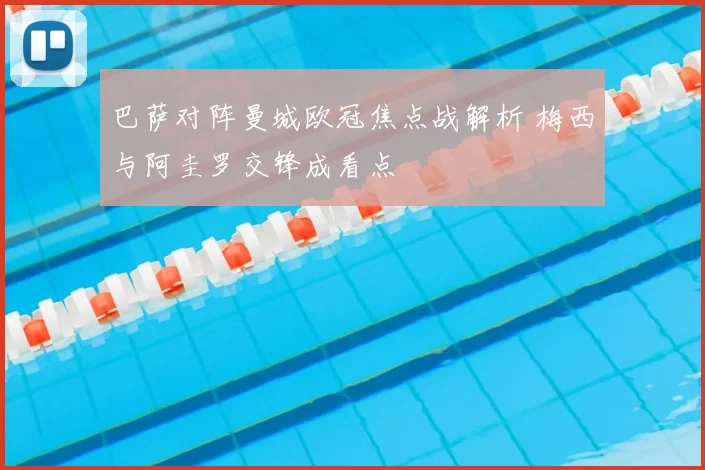 巴萨对阵曼城欧冠焦点战解析 梅西与阿圭罗交锋成看点
