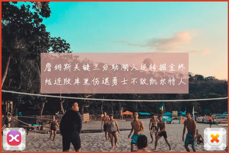 詹姆斯关键三分助湖人逆转掘金终结连败库里伤退勇士不敌凯尔特人