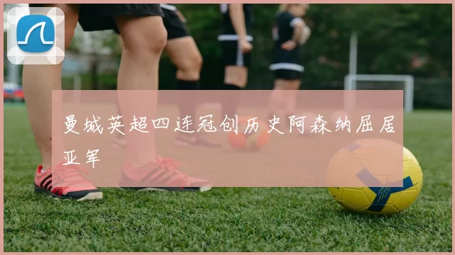 曼城英超四连冠创历史阿森纳屈居亚军