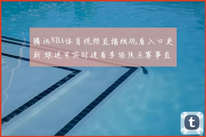 腾讯NBA体育视频直播线观看入口更新 球迷可实时追看多场焦点赛事直播