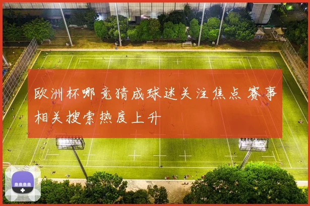 欧洲杯哪竞猜成球迷关注焦点 赛事相关搜索热度上升