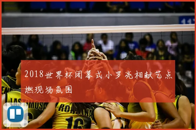 2018世界杯闭幕式小罗亮相献艺点燃现场氛围